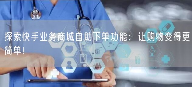 探索快手业务商城自助下单功能：让购物变得更简单！