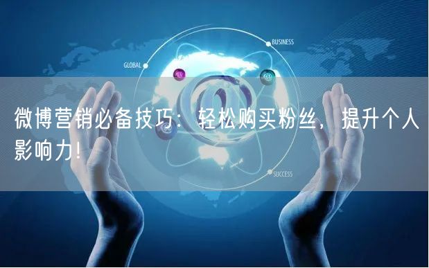 微博营销必备技巧：轻松购买粉丝，提升个人影响力！