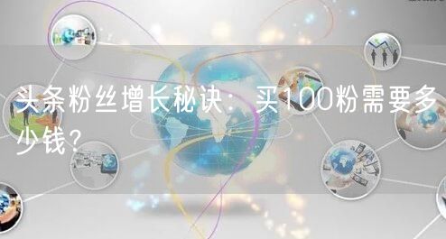 头条粉丝增长秘诀：买100粉需要多少钱？