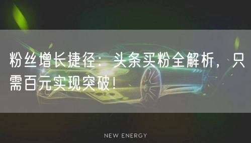 粉丝增长捷径：头条买粉全解析，只需百元实现突破！