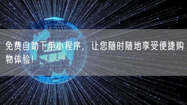 免费自助下单小程序，让您随时随地享受便捷购物体验！