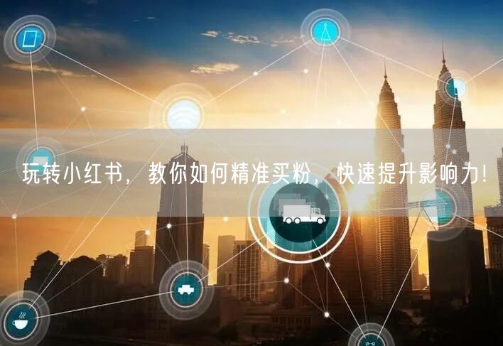 玩转小红书，教你如何精准买粉，快速提升影响力！