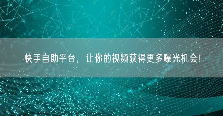 快手自助平台，让你的视频获得更多曝光机会！