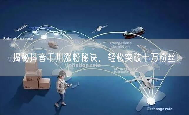 揭秘抖音千川涨粉秘诀，轻松突破十万粉丝！