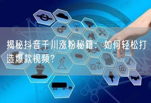 揭秘抖音千川涨粉秘籍：如何轻松打造爆款视频？