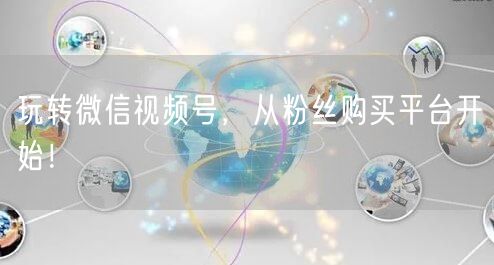 玩转微信视频号，从粉丝购买平台开始！