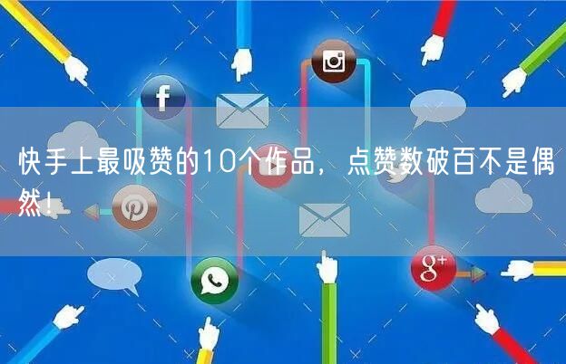 快手上最吸赞的10个作品，点赞数破百不是偶然！
