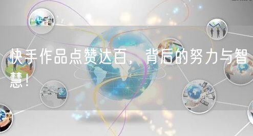 快手作品点赞达百，背后的努力与智慧！