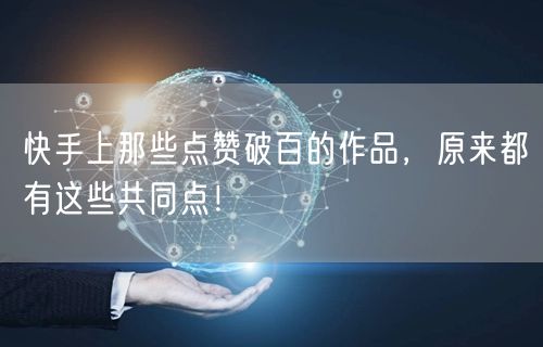 快手上那些点赞破百的作品，原来都有这些共同点！