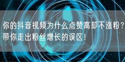 你的抖音视频为什么点赞高却不涨粉？带你走出粉丝增长的误区！
