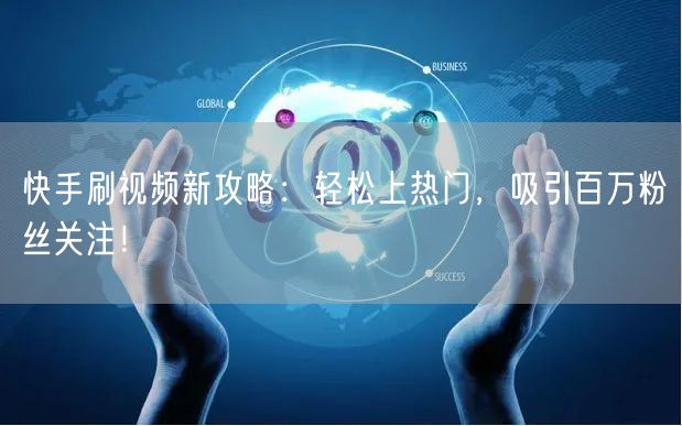 快手刷视频新攻略：轻松上热门，吸引百万粉丝关注！