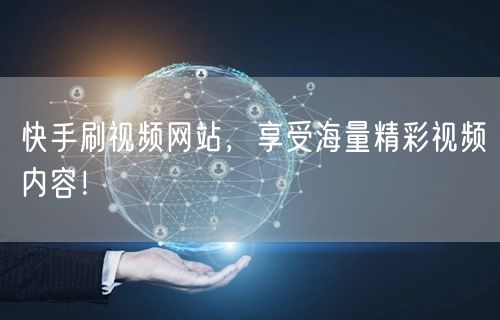 快手刷视频网站，享受海量精彩视频内容！