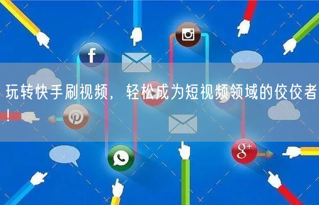 玩转快手刷视频，轻松成为短视频领域的佼佼者！