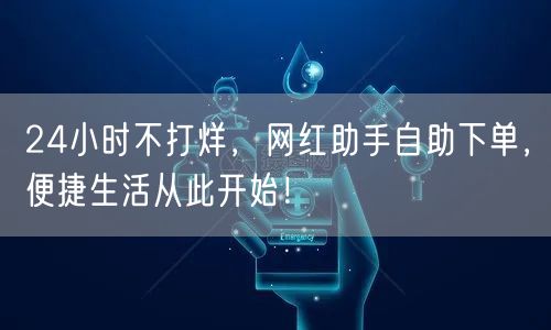 24小时不打烊，网红助手自助下单，便捷生活从此开始！