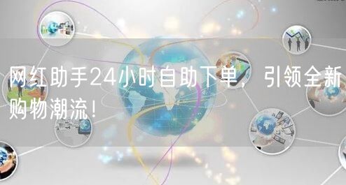 网红助手24小时自助下单，引领全新购物潮流！