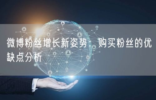 微博粉丝增长新姿势：购买粉丝的优缺点分析