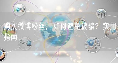 购买微博粉丝，如何避免被骗？实用指南！
