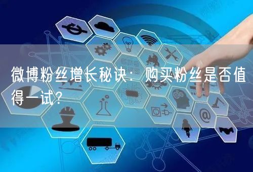 微博粉丝增长秘诀：购买粉丝是否值得一试？