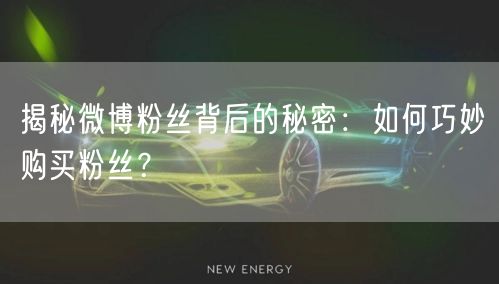 揭秘微博粉丝背后的秘密：如何巧妙购买粉丝？