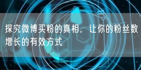探究微博买粉的真相，让你的粉丝数增长的有效方式
