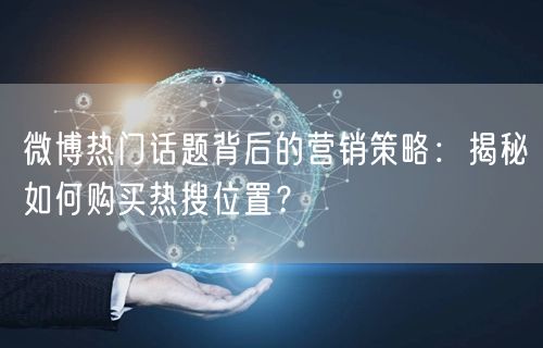 微博热门话题背后的营销策略：揭秘如何购买热搜位置？