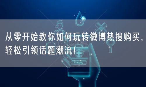 从零开始教你如何玩转微博热搜购买，轻松引领话题潮流！