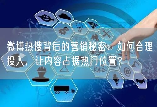 微博热搜背后的营销秘密：如何合理投入，让内容占据热门位置？