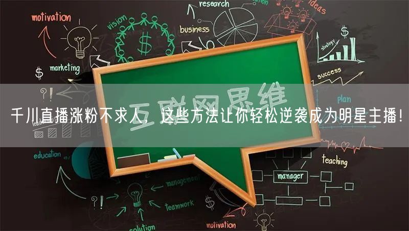 千川直播涨粉不求人，这些方法让你轻松逆袭成为明星主播！