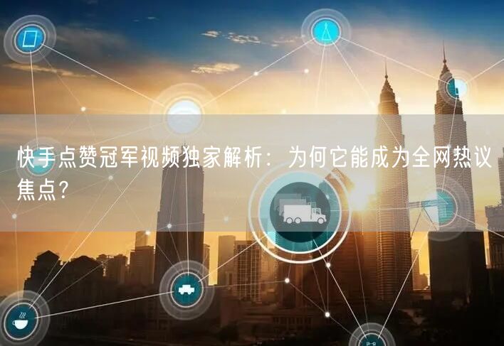 快手点赞冠军视频独家解析：为何它能成为全网热议焦点？