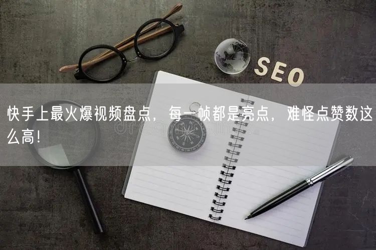 快手上最火爆视频盘点，每一帧都是亮点，难怪点赞数这么高！