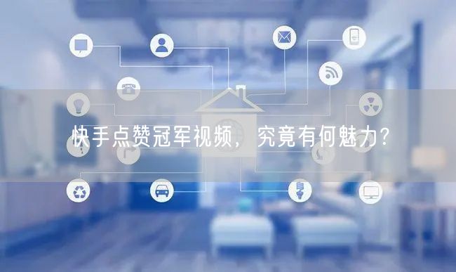 快手点赞冠军视频，究竟有何魅力？