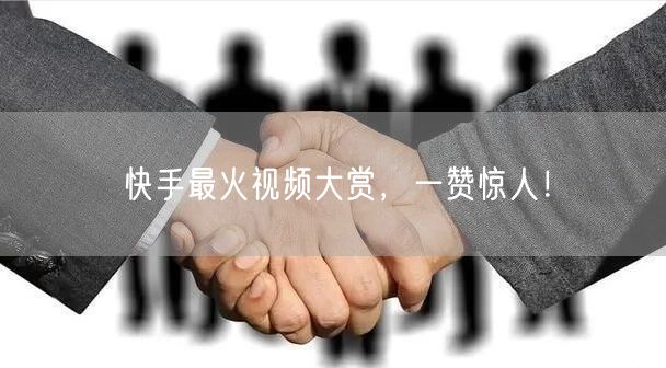 快手最火视频大赏，一赞惊人！