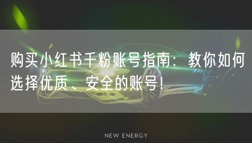 购买小红书千粉账号指南：教你如何选择优质、安全的账号！