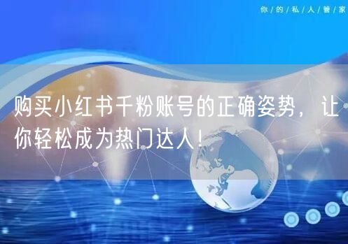 购买小红书千粉账号的正确姿势，让你轻松成为热门达人！