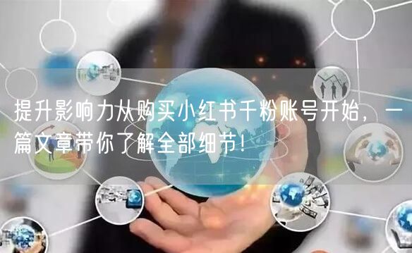提升影响力从购买小红书千粉账号开始，一篇文章带你了解全部细节！