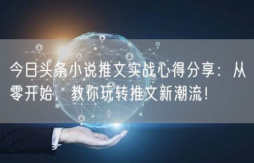 今日头条小说推文实战心得分享：从零开始，教你玩转推文新潮流！