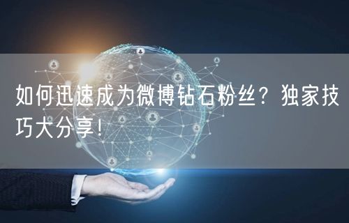 如何迅速成为微博钻石粉丝？独家技巧大分享！