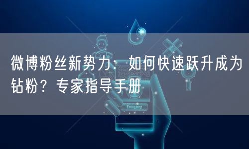 微博粉丝新势力：如何快速跃升成为钻粉？专家指导手册