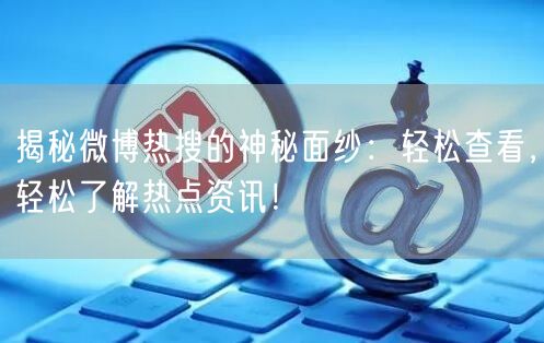 揭秘微博热搜的神秘面纱：轻松查看，轻松了解热点资讯！