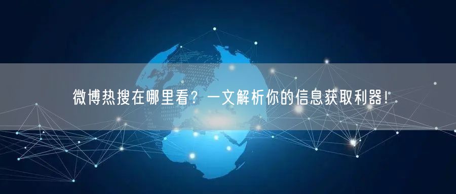 微博热搜在哪里看？一文解析你的信息获取利器！