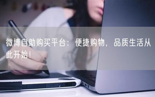 微博自助购买平台：便捷购物，品质生活从此开始！