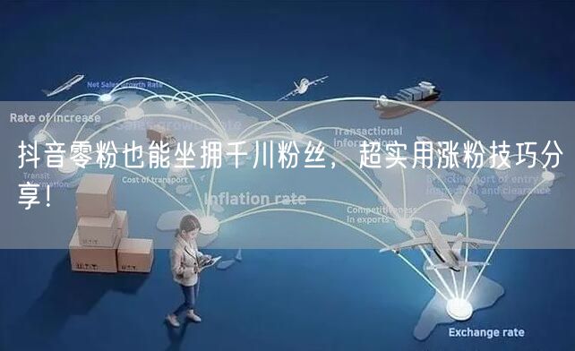 抖音零粉也能坐拥千川粉丝，超实用涨粉技巧分享！