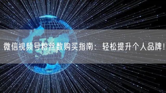 微信视频号粉丝数购买指南：轻松提升个人品牌！