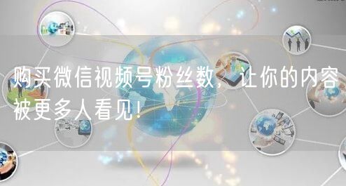 购买微信视频号粉丝数，让你的内容被更多人看见！