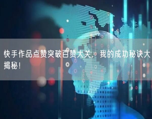 快手作品点赞突破百赞大关，我的成功秘诀大揭秘！