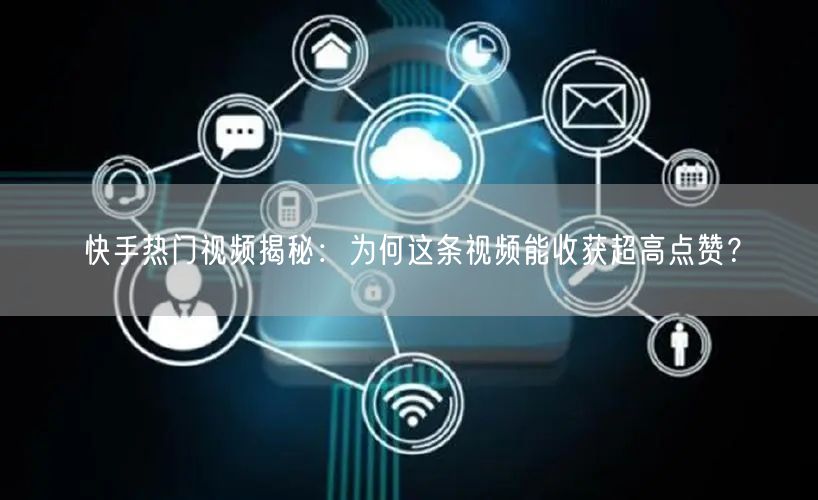 快手热门视频揭秘：为何这条视频能收获超高点赞？