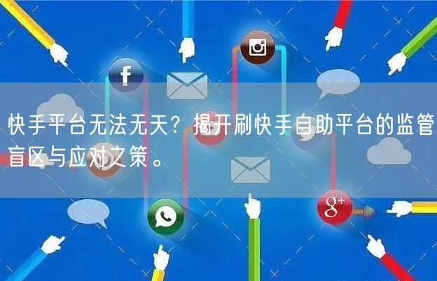 快手平台无法无天？揭开刷快手自助平台的监管盲区与应对之策。