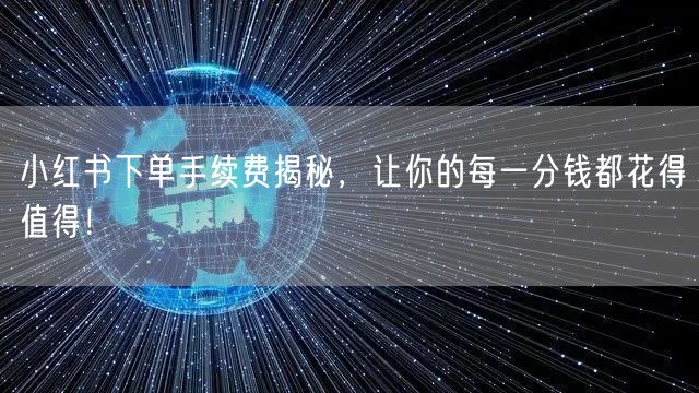 小红书下单手续费揭秘，让你的每一分钱都花得值得！