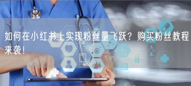 如何在小红书上实现粉丝量飞跃？购买粉丝教程来袭！