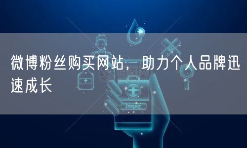 微博粉丝购买网站，助力个人品牌迅速成长